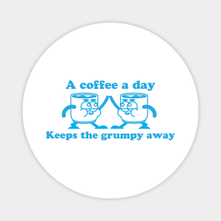A Coffee A Day Keeps The Grumpy Away Magnet